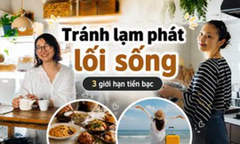 Một tháng có 4-5 buổi ăn ngoài và 1 chuyến đi chơi, tôi vẫn tránh được lạm phát lối sống nhờ 3 giới hạn tiền bạc
